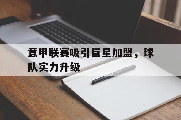 九州娱乐登录入口-包含意甲联赛吸引巨星加盟，球队实力升级的词条