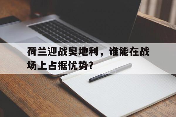 包含荷兰迎战奥地利，谁能在战场上占据优势？的词条