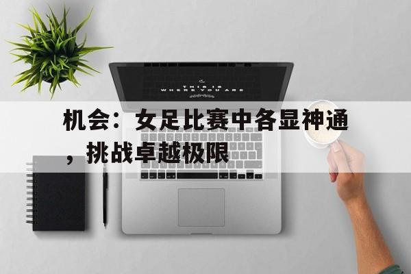 九州平台-机会：女足比赛中各显神通，挑战卓越极限的简单介绍