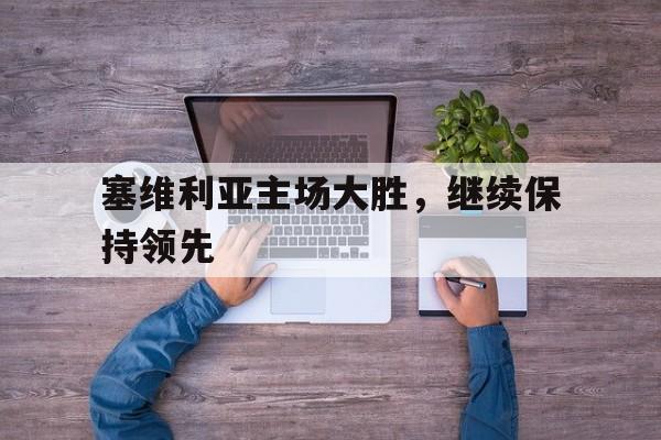 九州官方网站-塞维利亚主场大胜，继续保持领先