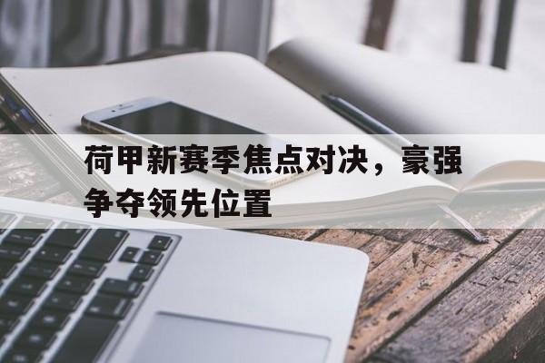 包含荷甲新赛季焦点对决，豪强争夺领先位置的词条