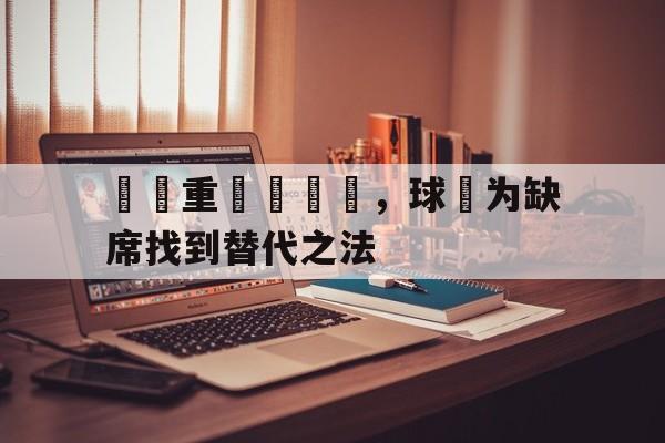 隊長重傷難續戰，球隊为缺席找到替代之法(队长在场上代表他们的球队)
