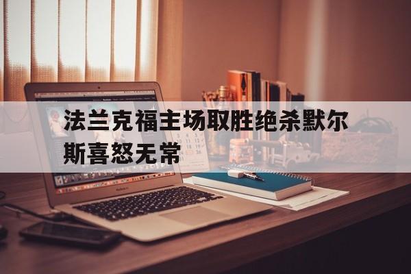 关于法兰克福主场取胜绝杀默尔斯喜怒无常的信息 关于法兰克福主场取胜绝杀默尔斯喜怒无常的信息