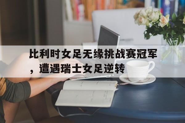 九州娱乐官网-比利时女足vs挪威女足